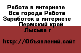 Работа в интернете  - Все города Работа » Заработок в интернете   . Пермский край,Лысьва г.